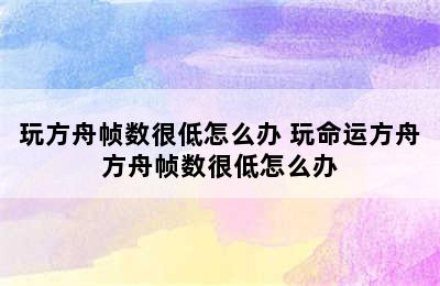 玩方舟帧数很低怎么办 玩命运方舟方舟帧数很低怎么办